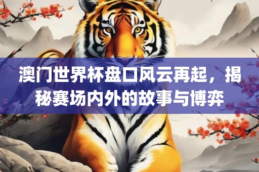 澳门世界杯盘口风云再起，揭秘赛场内外的故事与博弈漯河市盈旭机械设备有限公司