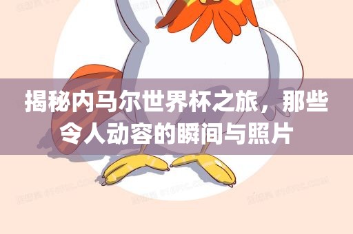 揭秘内马尔世界杯之旅，那些令人动容的瞬间与照片