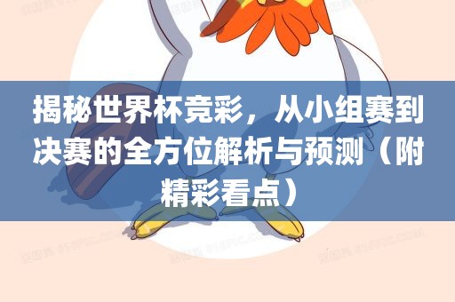 揭秘世界杯竞彩，从小组赛到决赛的全方位解析与预测（附精彩看点）