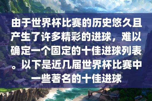 由于世界杯比赛的历史悠久且产生了许多精彩的进球，难以确定一个固定的十佳进球列表。以下是近几届世界杯比赛中一些著名的十佳进球