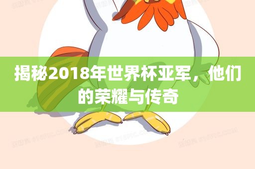 揭秘2018年世界杯亚军，他们的荣耀与传奇