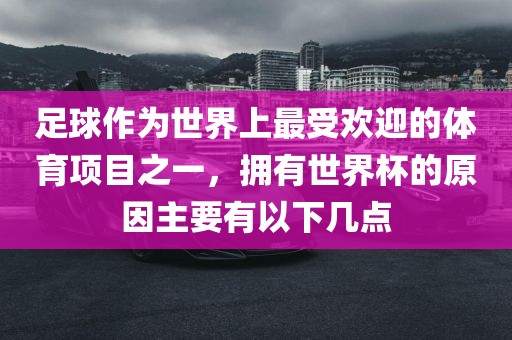 足球作为世界上最受欢迎的体育项目之一，拥有世界杯的原因主要有以下几点