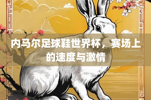 内马尔足球鞋世界杯，赛场上的速度与激情漯河市盈旭机械设备有限公司