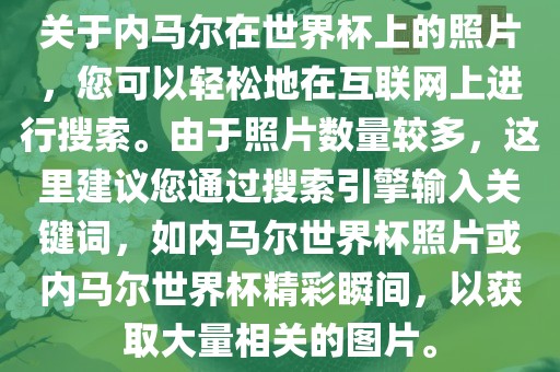 关于内马尔在世界杯上的照片，您可以轻松地在互联网上进行搜索。由于照片数量较多，这里建议您通过搜索引擎输入关键词，如内马尔世界杯照片或内马尔世界杯精彩瞬间，以获取大量相关的图片。漯河市盈旭机械设备有限公司