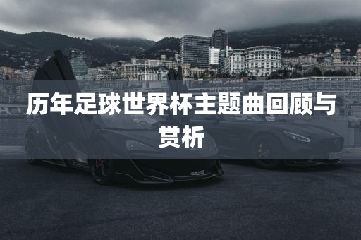 历年足球世界杯主题曲回顾与赏析