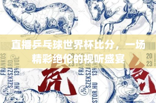 直播乒乓球世界杯比分，一场精彩绝伦的视听盛宴