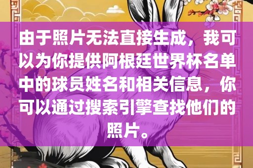 由于照片无法直接生成，我可以为你提供阿根廷世界杯名单中的球员姓名和相关信息，你可以通过搜索引擎查找他们的照片。