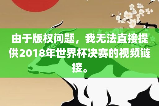 由于版权问题，我无法直接提供2018年世界杯决赛的视频链接。