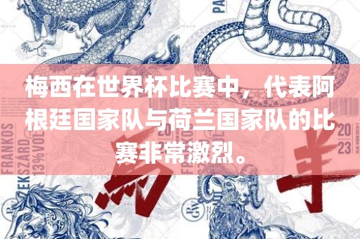 梅西在世界杯比赛中，代表阿根廷国家队与荷兰国家队的比赛非常激烈。