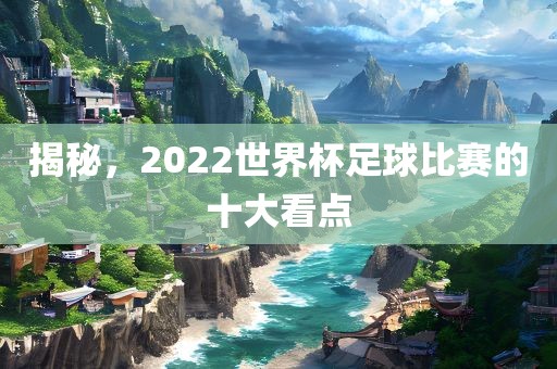 揭秘，2022世界杯足球比赛的漯河市盈旭机械设备有限公司十大看点