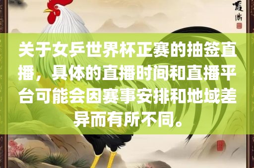 关于女乒世界杯正赛的抽签直播，具体的直播时间和直播平台可能会因赛事安排和地域漯河市盈旭机械设备有限公司差异而有所不同。