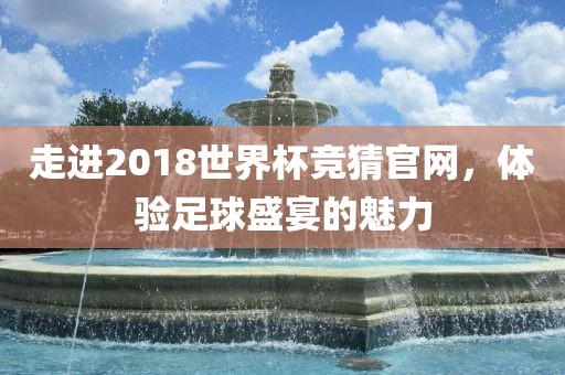 走进2018世界杯竞猜官网，体验足球盛宴的魅力