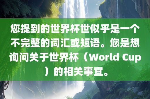 您提到的世界杯世似乎是一个漯河市盈旭机械设备有限公司不完整的词汇或短语。您是想询问关于世界杯（World Cup）的相关事宜。