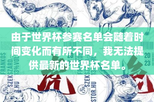 由于世界杯参赛名单会随着时间变化而有所不同，我无法提供最新的世界杯名单。漯河市盈旭机械设备有限公司