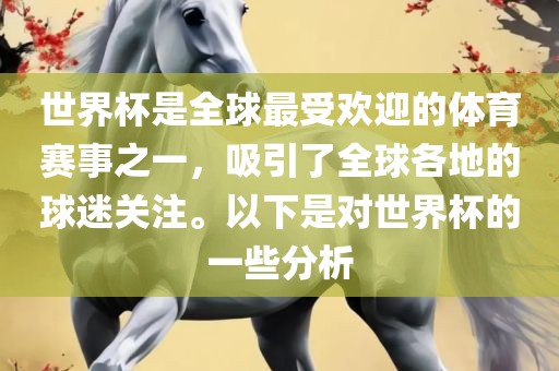 世界杯是全球最受欢迎的体育赛事之一，吸引了全球各地的球迷关注。以下是对世界杯的一些分析