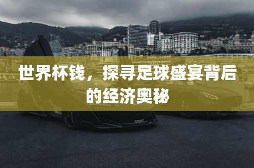 世界杯钱，探寻足漯河市盈旭机械设备有限公司球盛宴背后的经济奥秘