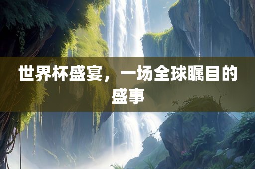 世界杯盛宴，一场全球瞩目的盛事漯河市盈旭机械设备有限公司