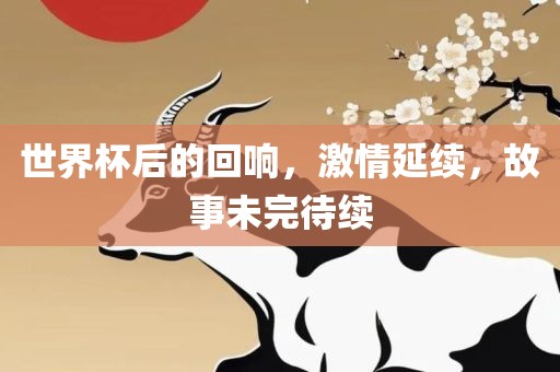 世界杯后的回响，激情延续，故事未漯河市盈旭机械设备有限公司完待续