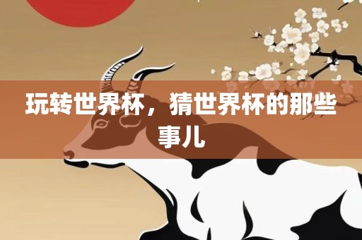 玩转世界杯，猜世界杯漯河市盈旭机械设备有限公司的那些事儿