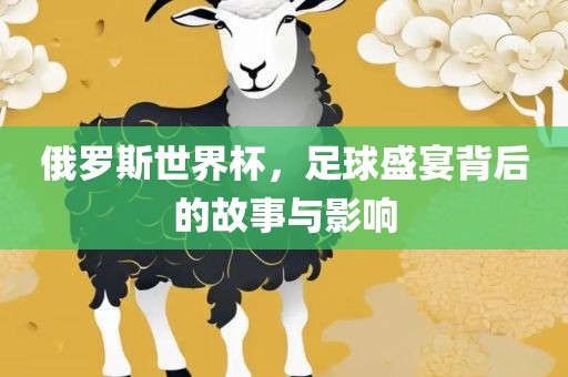 俄罗斯世界杯，足球盛宴背后的故事与影响
