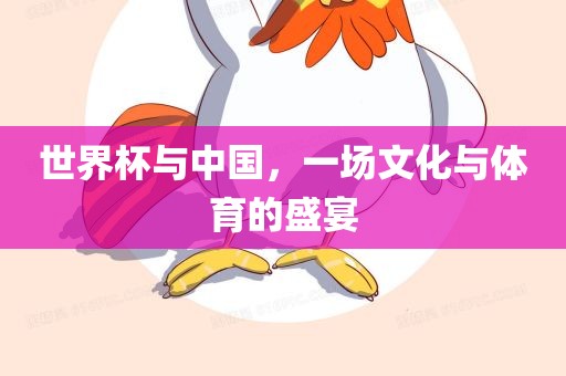 世界杯与中国，一场文化与体育的盛宴