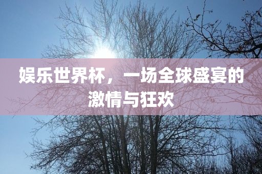 娱乐世界杯，一场全球盛宴的激情与狂欢漯河市盈旭机械设备有限公司