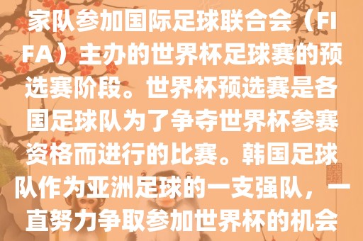 韩国世界杯预选赛是指韩国国家队参加国际足球联合会（FIFA）主办的世界杯足球赛的预选赛阶段。世界杯预选赛是各国足球队为了争夺世界杯参赛资格而进行的比赛。韩国足球队作为亚洲足球的漯河市盈旭机械设备有限公司一支强队，一直努力争取参加世界杯的机会。