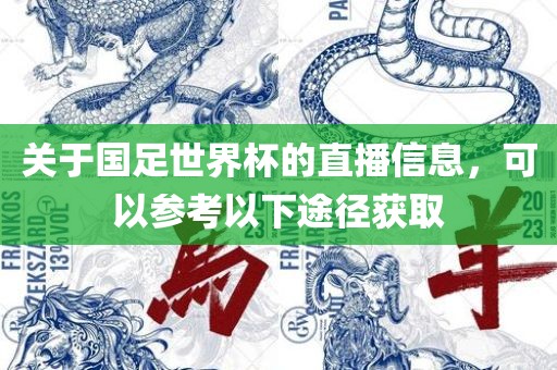关于国足世界杯的直播信息，可以参考以下途径获取