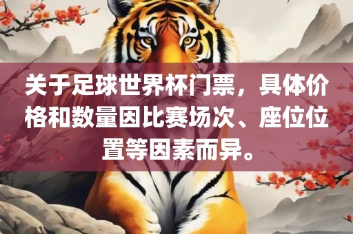 关于足球世界杯门票，具体价格和数量因比赛场次、座位位置等因素而异。