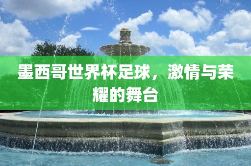 墨西哥世界杯足球，激情与荣耀的舞台