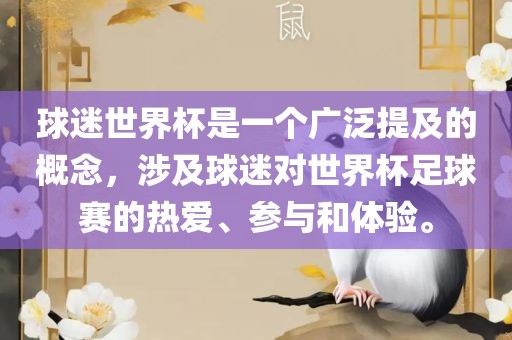 球迷世界杯是一个广泛提及的概念，涉及球迷对世界杯足球赛的热爱、参与和体验。
