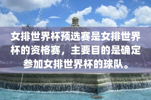 女排世界杯预选赛是女排世界杯的资格赛，主要目的是确定参加女排世界杯的球队。