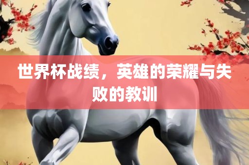 世界杯战绩，英雄的荣耀与失败的教训