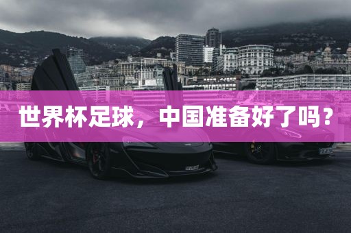 世界杯足球，中国准备好了吗？