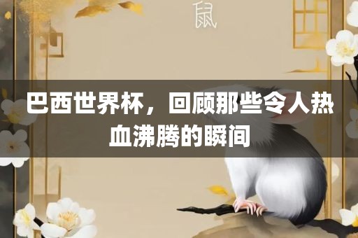 巴西世界杯，回顾那些令人热血沸腾的瞬间