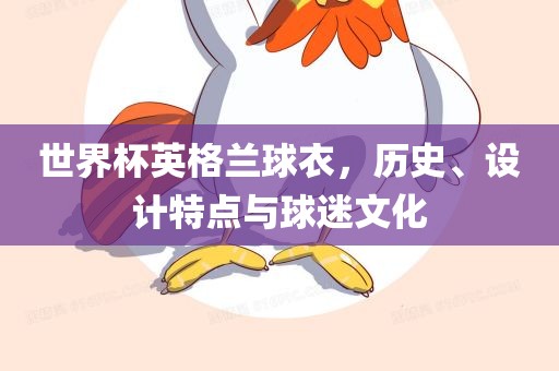 世界杯英格兰球衣，历史、设计特点与球迷文化