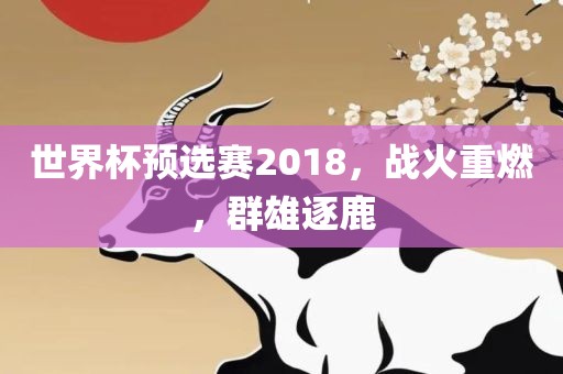世界杯预选赛2018，战火重燃，群雄逐鹿