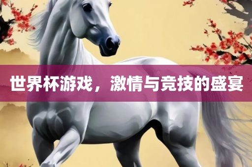 世界杯游戏，激情与竞技的盛宴