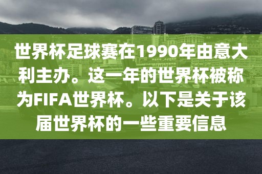 世界杯足球赛在1990年由意大利主办。这一年的世界杯被称为FIFA世界杯。以下是关于该届世界杯的一些重要信息