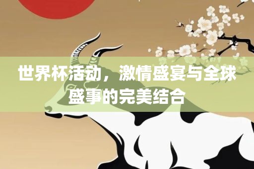世界杯活动，激情盛宴与全球盛事的完美结合