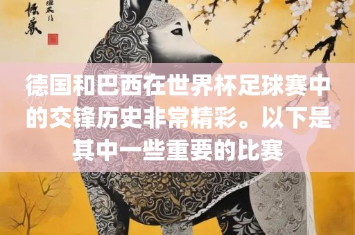 德国和巴西在世界杯足球赛中的交锋历史非常精彩。以下是其中一些重要的比赛