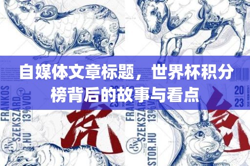 自媒体文章标题，世界杯积分榜背后的故事与看点
