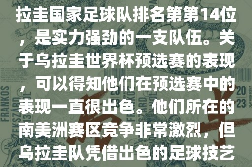 在最新一期FIFA国际排名中，乌拉圭国家足球队排名第第14位，是实力强劲的一支队伍。关于乌拉圭世界杯预选赛的表现，可以得知他们在预选赛中的表现一直很出色。他们所在的南美洲赛区竞争非常激烈，但乌拉圭队凭借出色的足球技艺成功晋级世界杯决赛圈。漯河市盈旭机械设备有限公司