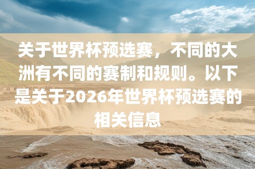 关于世界杯预选赛，不同的大洲有不同的赛制和规则。以下是关于2026年世界杯预选赛的相关信息