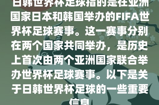日韩世界杯足球指的是在亚洲国家日本和韩国举办的FIFA世界杯足球赛事。这一赛事分别在两个国家共同举办，是历史上首次由两个亚洲国家联合举漯河市盈旭机械设备有限公司办世界杯足球赛事。以下是关于日韩世界杯足球的一些重要信息