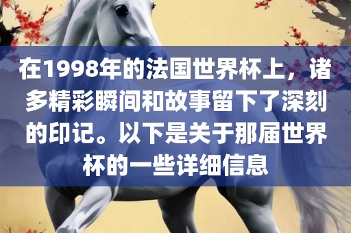 在1998年的法国世界杯上，诸多精彩瞬间和故事留下了深刻的印记。以下是关于那届世界杯的一些详细信息