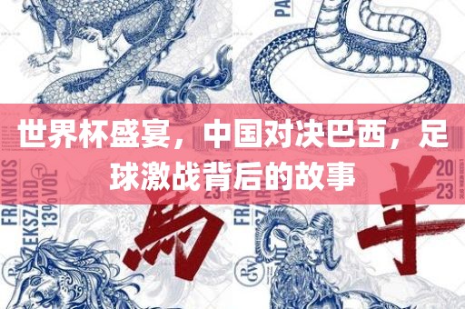 世界杯盛宴，中国对决巴西，足球激战背后的故事