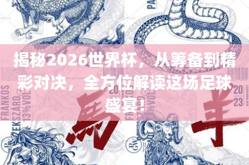 揭秘2026世界杯，从筹备到精彩对决，全方位解读这场足球盛宴！
