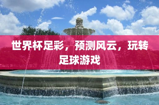 世界杯足彩，预测风云，玩转足球游戏