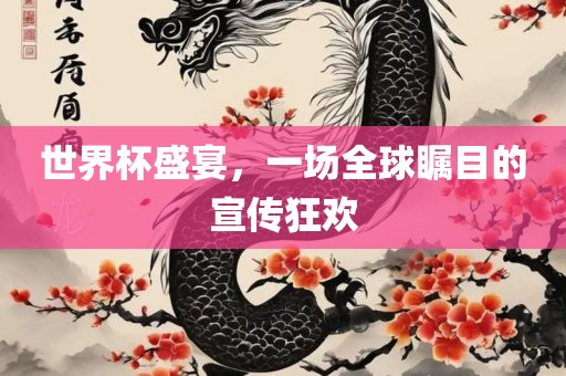 世界杯盛宴，一场全球瞩目的宣传狂欢